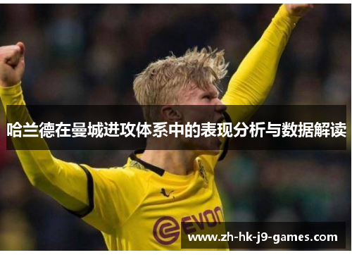 哈兰德在曼城进攻体系中的表现分析与数据解读