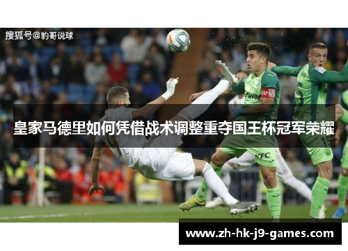 皇家马德里如何凭借战术调整重夺国王杯冠军荣耀