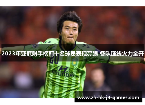 2023年亚冠射手榜前十名球员表现亮眼 各队锋线火力全开