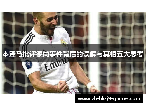 本泽马批评德尚事件背后的误解与真相五大思考