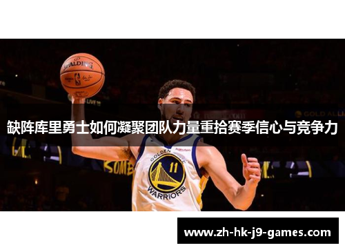 缺阵库里勇士如何凝聚团队力量重拾赛季信心与竞争力
