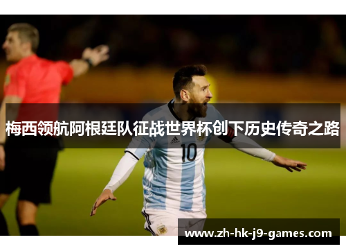 梅西领航阿根廷队征战世界杯创下历史传奇之路