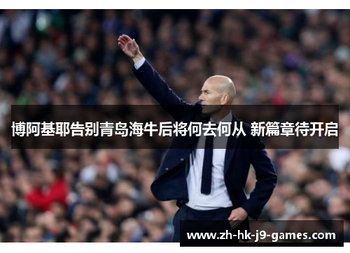 博阿基耶告别青岛海牛后将何去何从 新篇章待开启