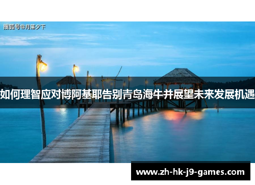 如何理智应对博阿基耶告别青岛海牛并展望未来发展机遇