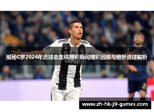 揭秘C罗2024年进球总集锦精彩瞬间精彩回顾与绝妙进球解析