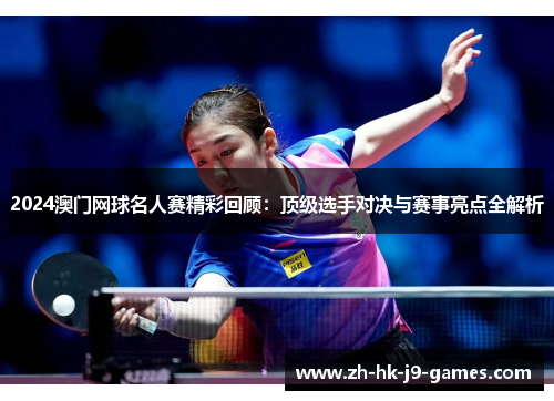 2024澳门网球名人赛精彩回顾：顶级选手对决与赛事亮点全解析