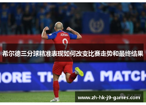 希尔德三分球精准表现如何改变比赛走势和最终结果