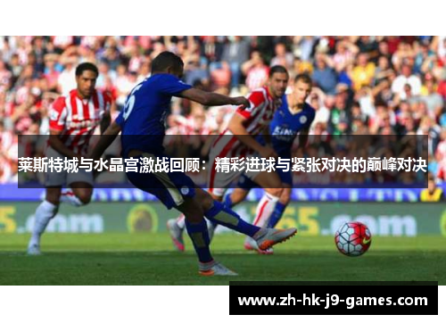 莱斯特城与水晶宫激战回顾：精彩进球与紧张对决的巅峰对决