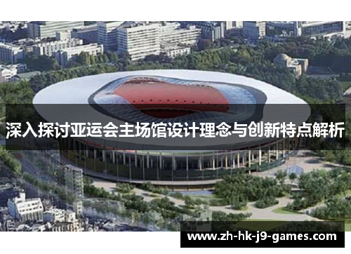深入探讨亚运会主场馆设计理念与创新特点解析
