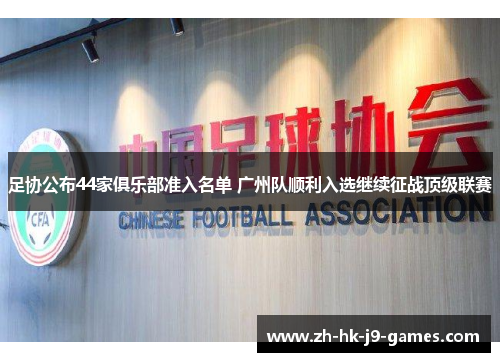 足协公布44家俱乐部准入名单 广州队顺利入选继续征战顶级联赛 足协公布44家俱乐部准入名单 广州队顺利入选继续征战顶级联赛