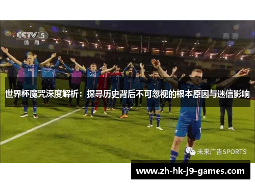 世界杯魔咒深度解析：探寻历史背后不可忽视的根本原因与迷信影响