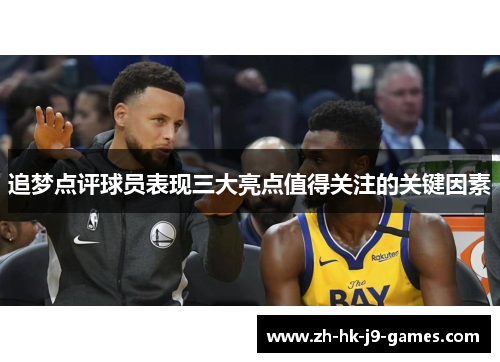 追梦点评球员表现三大亮点值得关注的关键因素