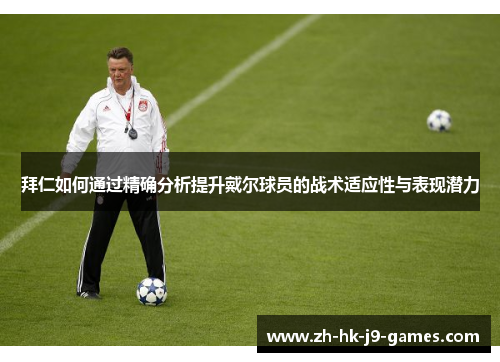 拜仁如何通过精确分析提升戴尔球员的战术适应性与表现潜力