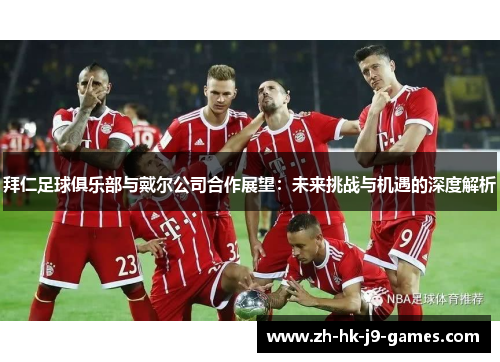 拜仁足球俱乐部与戴尔公司合作展望：未来挑战与机遇的深度解析