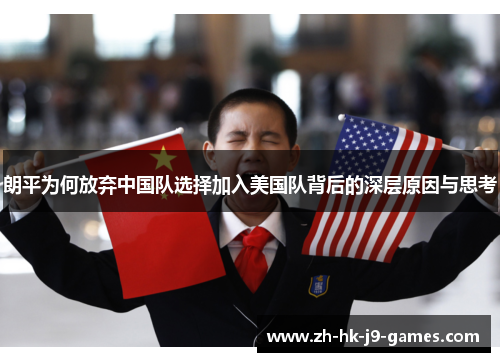 朗平为何放弃中国队选择加入美国队背后的深层原因与思考