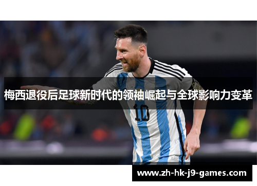 梅西退役后足球新时代的领袖崛起与全球影响力变革
