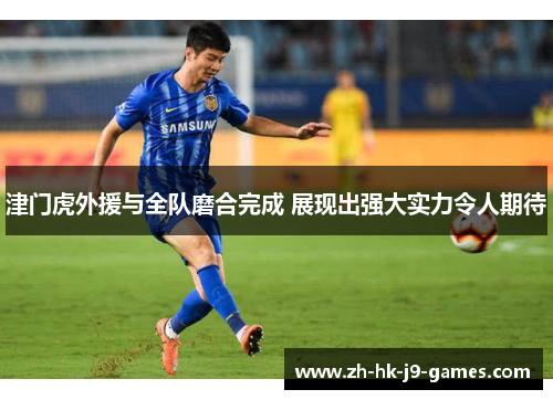 津门虎外援与全队磨合完成 展现出强大实力令人期待 津门虎外援与全队磨合完成 展现出强大实力令人期待