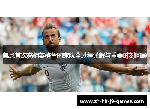 凯恩首次亮相英格兰国家队全过程详解与重要时刻回顾 凯恩首次亮相英格兰国家队全过程详解与重要时刻回顾