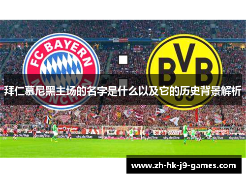 拜仁慕尼黑主场的名字是什么以及它的历史背景解析