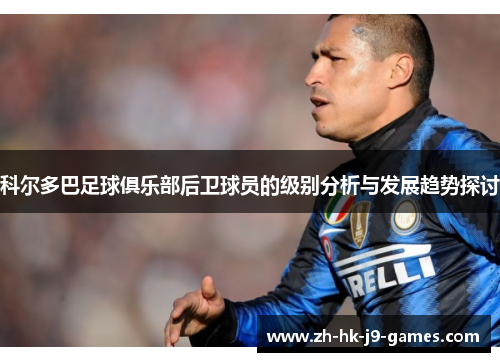 科尔多巴足球俱乐部后卫球员的级别分析与发展趋势探讨 科尔多巴足球俱乐部后卫球员的级别分析与发展趋势探讨