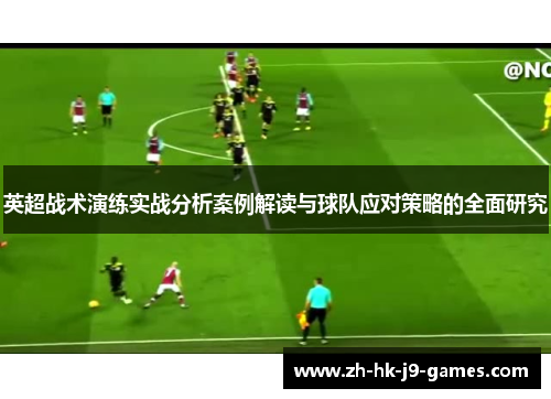 英超战术演练实战分析案例解读与球队应对策略的全面研究 英超战术演练实战分析案例解读与球队应对策略的全面研究