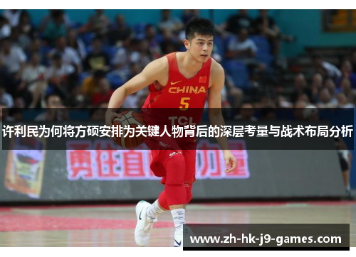 许利民为何将方硕安排为关键人物背后的深层考量与战术布局分析 许利民为何将方硕安排为关键人物背后的深层考量与战术布局分析