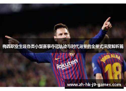 梅西职业生涯各类小型赛事夺冠轨迹与时代背景的全景式深度解析篇