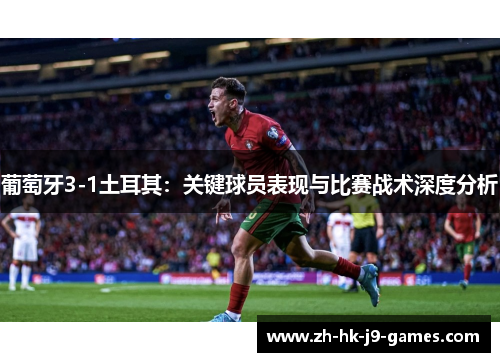 葡萄牙3-1土耳其:关键球员表现与比赛战术深度分析 葡萄牙3-1土耳其:关键球员表现与比赛战术深度分析