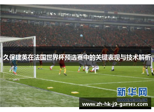 久保建英在法国世界杯预选赛中的关键表现与技术解析