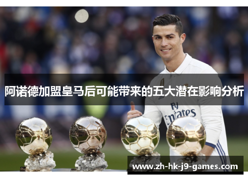 阿诺德加盟皇马后可能带来的五大潜在影响分析