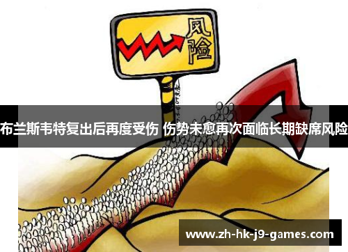 布兰斯韦特复出后再度受伤 伤势未愈再次面临长期缺席风险