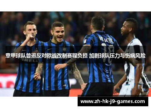 意甲球队普遍反对欧战改制赛程负担 加剧球队压力与伤病风险