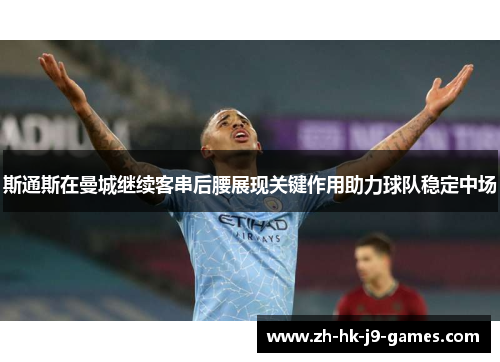斯通斯在曼城继续客串后腰展现关键作用助力球队稳定中场