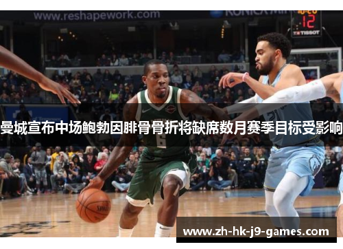 曼城宣布中场鲍勃因腓骨骨折将缺席数月赛季目标受影响