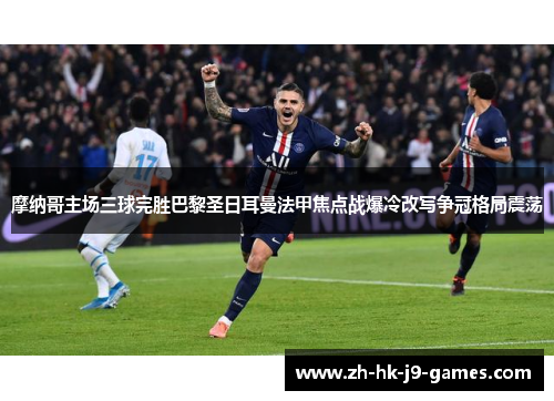 摩纳哥主场三球完胜巴黎圣日耳曼法甲焦点战爆冷改写争冠格局震荡