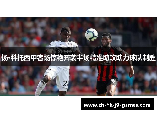 扬·科托西甲客场惊艳奔袭半场精准助攻助力球队制胜