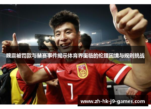 魏震被罚款与禁赛事件揭示体育界面临的伦理困境与规则挑战
