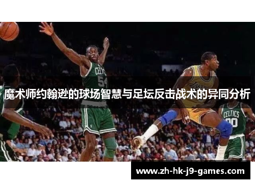 魔术师约翰逊的球场智慧与足坛反击战术的异同分析