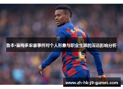 鲁本·塞梅多家暴事件对个人形象与职业生涯的深远影响分析