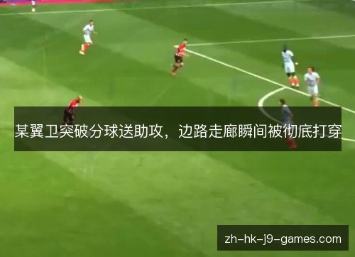 某翼卫突破分球送助攻,边路走廊瞬间被彻底打穿 某翼卫突破分球送助攻,边路走廊瞬间被彻底打穿