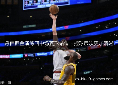 丹佛掘金演练四中场菱形站位,控球层次更加清晰 丹佛掘金演练四中场菱形站位,控球层次更加清晰
